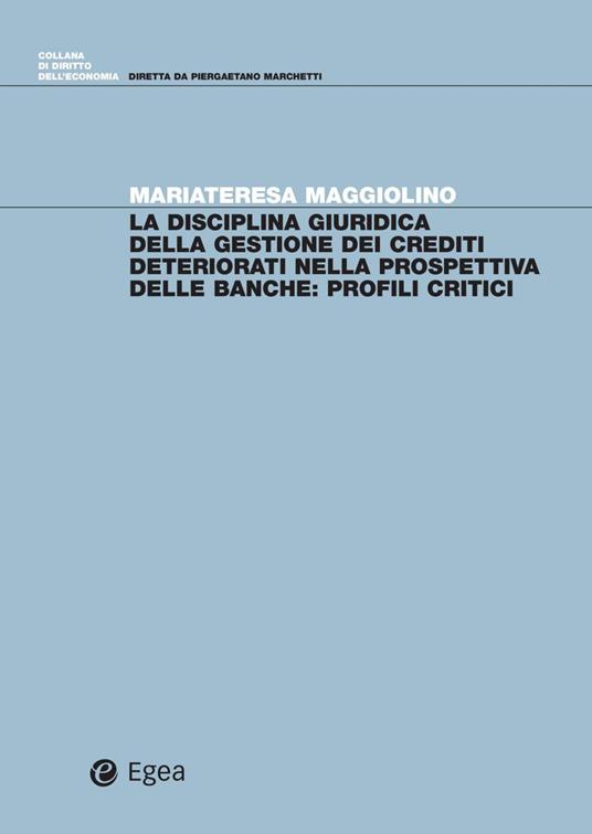 La disciplina giuridica della gestione dei crediti deteriorati nella prospettiva delle banche. Profili critici - Mariateresa Maggiolino - copertina