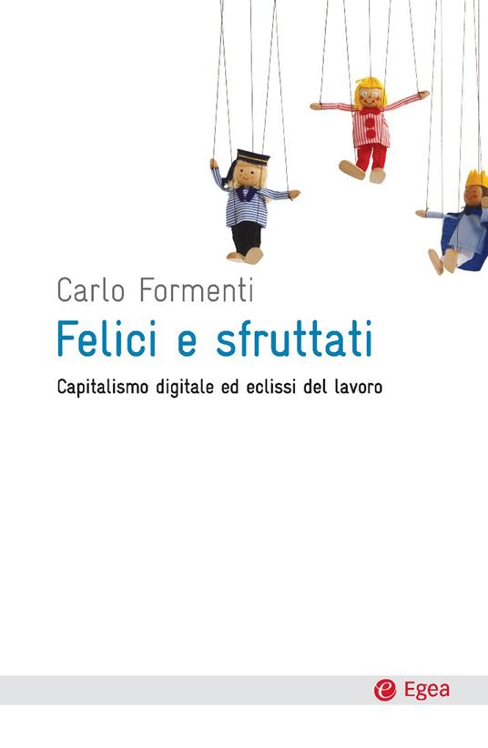 Felici e sfruttati. Capitalismo digitale ed eclissi del lavoro - Carlo Formenti - ebook