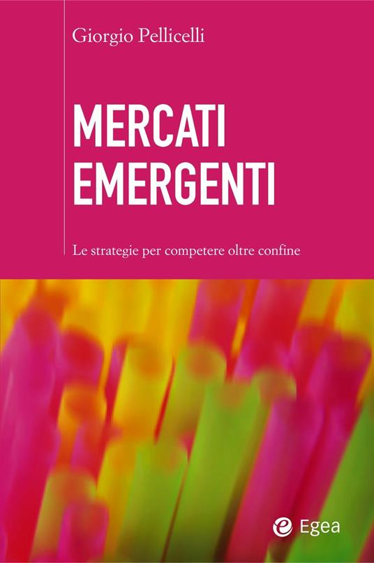 Mercati emergenti. Le strategie per competere oltre confine - Giorgio Pellicelli - ebook