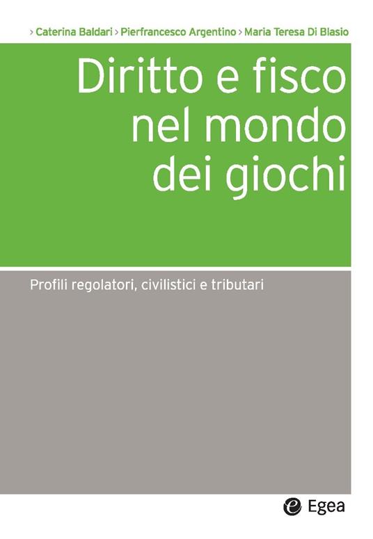 Diritto e fisco nel mondo dei giochi. Profili regolatori, civilistici e tributari - Pierfrancesco Argentino,Caterina Baldari,M. Teresa Di Blasio - ebook