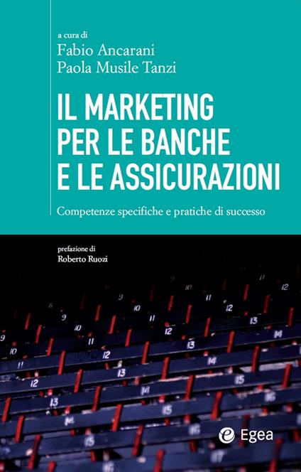 Il marketing per le banche e le assicurazioni. Competenze specifiche e pratiche di successo - Fabio Ancarani,Paola Musile Tanzi - ebook