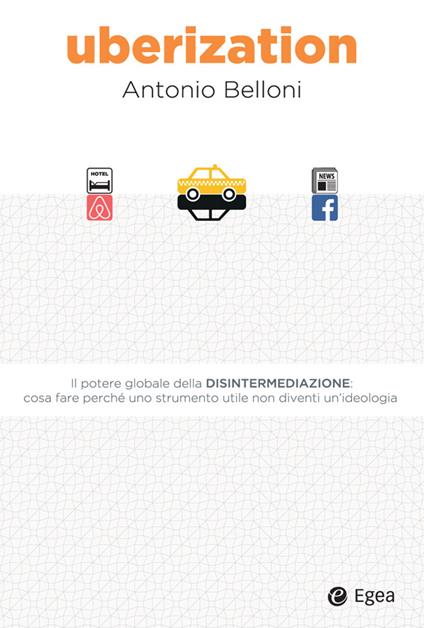 Uberization. Il potere globale della disintermediazione: cosa fare perché uno strumento utile non diventi un'ideologia - Antonio Belloni - ebook