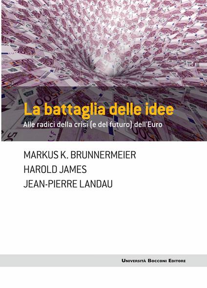 La battaglia delle idee. Alle radici della crisi (e del futuro) dell'euro - Markus K. Brunnermeier,Harold James,Jean-Pierre Landau,Giuseppe Barile - ebook