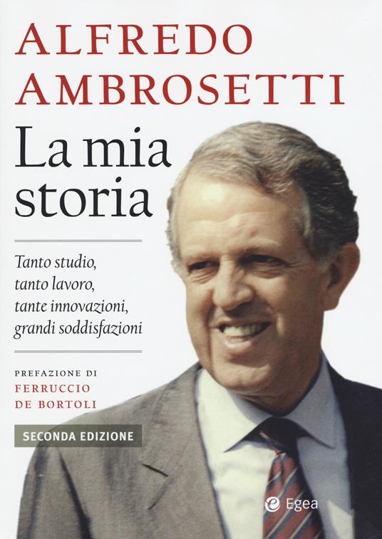 La mia storia. Tanto studio, tanto lavoro, tante innovazioni, grandi soddisfazioni - Alfredo Ambrosetti - copertina