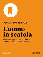 L' uomo in scatola. Riflessioni e provocazioni a difesa del libero arbitrio e della creatività