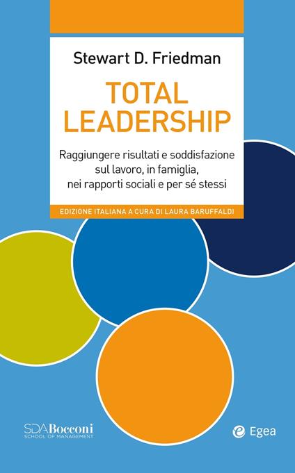 Total leadership. Raggiungere risultati e soddisfazione sul lavoro, in famiglia, nei rapporti sociali e per sé stessi - Stewart D. Friedman,Laura Baruffaldi - ebook