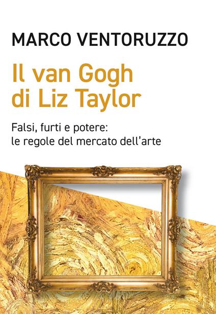 Il Van Gogh di Liz Taylor. Falsi, furti e potere: le regole del mercato dell'arte - Marco Ventoruzzo - ebook