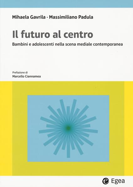 Il futuro al centro. Bambini e adolescenti nella scena mediale contemporanea - Mihaela Gavrila,Massimiliano Padula - copertina
