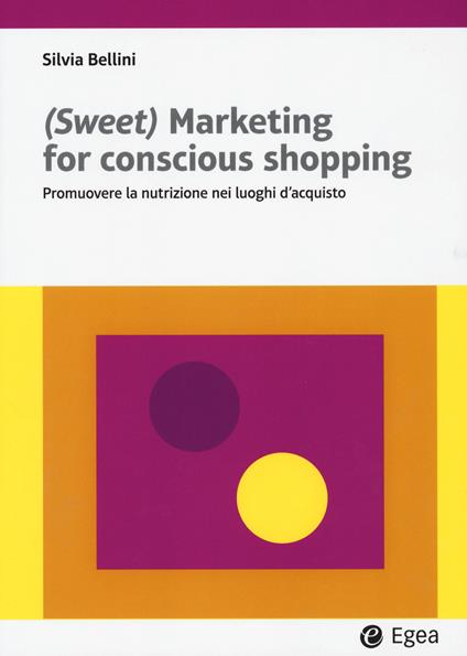 (Sweet) marketing for conscious shopping. Promuovere la nutrizione nei luoghi d'acquisto - Silvia Bellini - copertina