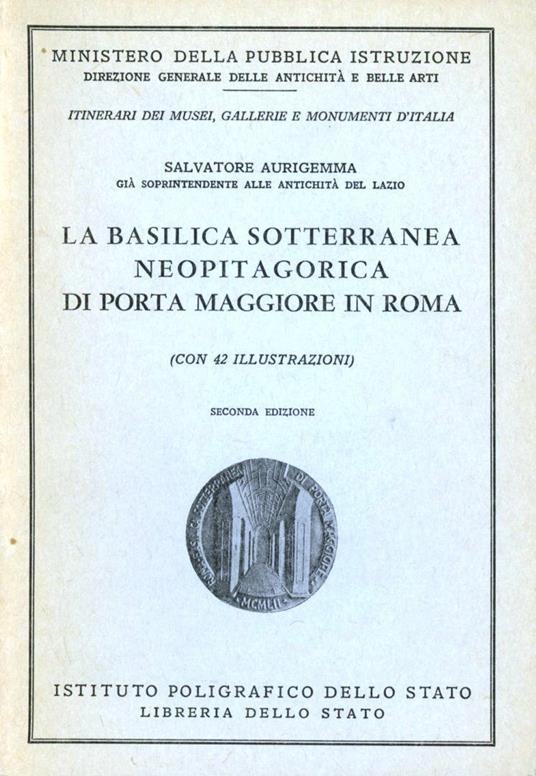 La basilica sotterranea neopitagorica di Porta Maggiore in Roma. Guida - Salvatore Aurigemma - copertina