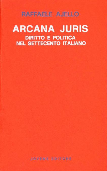 Arcana juris. Diritto e politica nel Settecento italiano - Raffaele Ajello - copertina