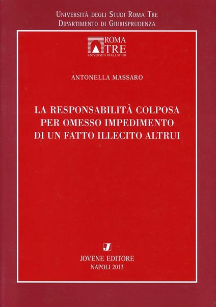 La responsabilità colposa per omesso impedimento di un fatto illecito altrui - Antonella Massaro - copertina