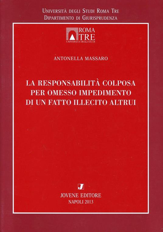 La responsabilità colposa per omesso impedimento di un fatto illecito altrui - Antonella Massaro - copertina