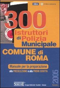 Trecento istruttori di polizia municipale. Comune di Roma. Manuale per la preparazione alla preselezione e alla prova scritta - copertina