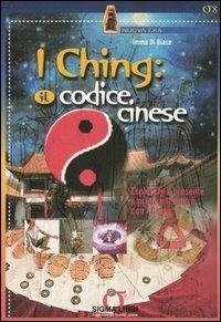 I Ching: il codice cinese. Esplorare il presente e predire il futuro con I Ching. Con gadget - Imma Di Biase - copertina