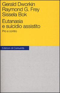 Eutanasia e suicidio assistito. Pro e contro - Gerald Dworkin,Raymond G. Frey,Sissela Bok - copertina