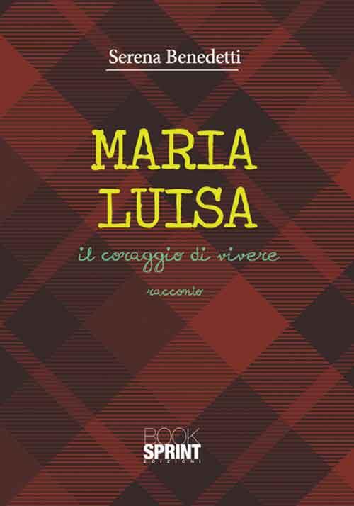 Maria Luisa. Il coraggio di vivere - Serena Benedetti - copertina