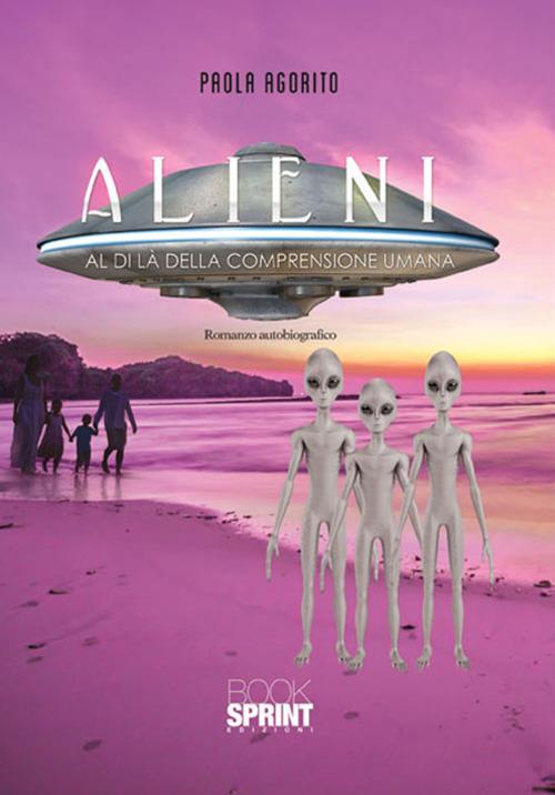 Alieni. Al di là della comprensione umana - Paola Agorito - Libro -  Booksprint 