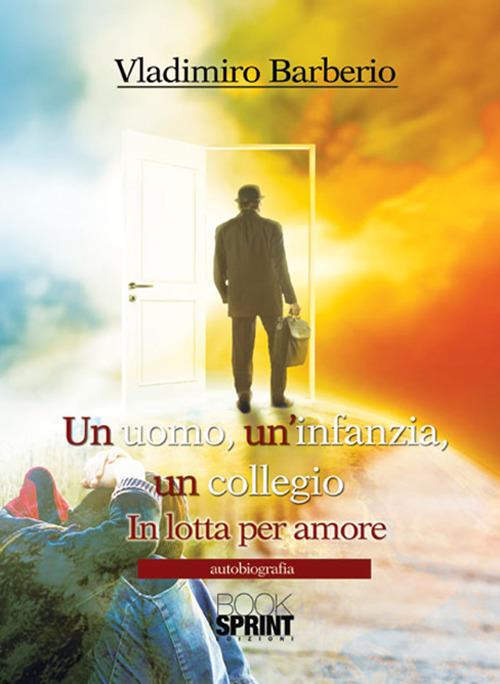 Un uomo, un'infanzia, un collegio. In lotta per amore - Vladimiro Barberio - copertina