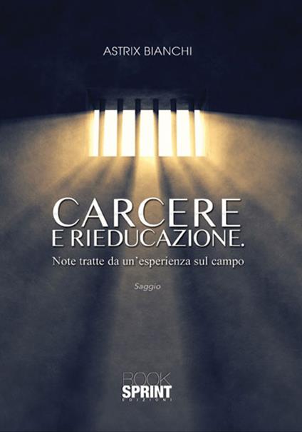 Carcere e rieducazione. Note tratte da un'esperienza sul campo - Astrix Bianchi - copertina