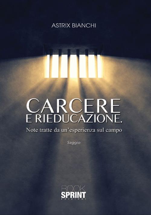 Carcere e rieducazione. Note tratte da un'esperienza sul campo - Astrix Bianchi - copertina