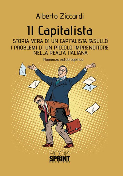 Il capitalista. Storia vera di un capitalista fasullo. I problemi di un piccolo imprenditore nella realtà italiana - Alberto Ziccardi - copertina