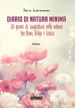 Diario di natura minima. 365 giorni di suggestioni nella natura tra Piave, Soligo e Lierza