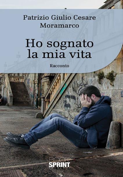 Ho sognato la mia vita - Patrizio Giulio Cesare Moramarco - copertina