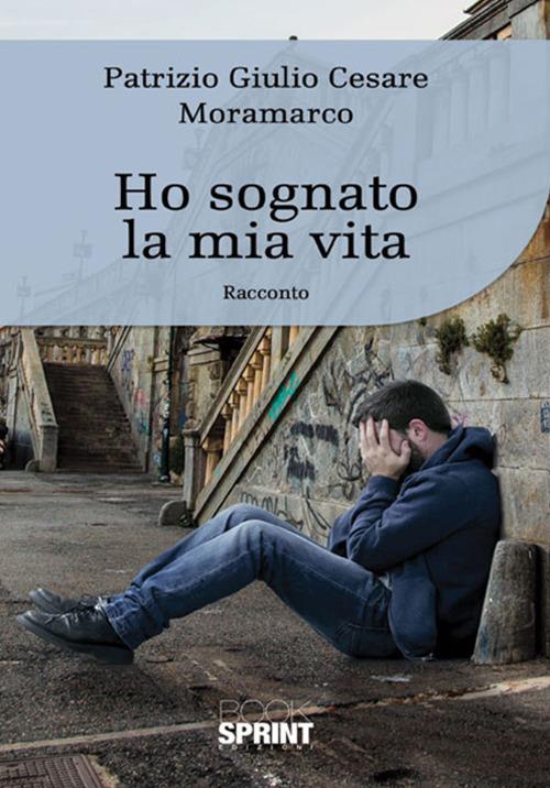 Ho sognato la mia vita - Patrizio Giulio Cesare Moramarco - copertina
