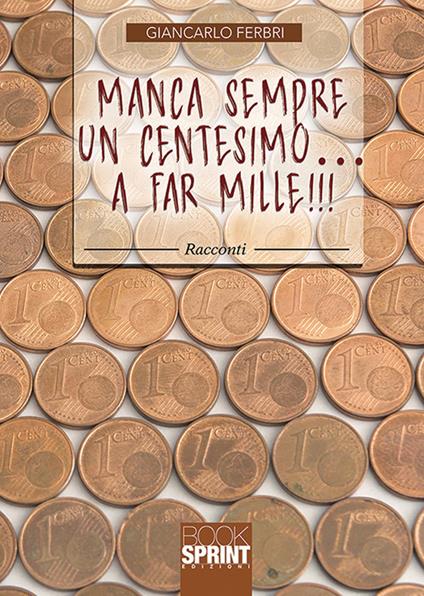 Manca sempre un centesimo... A far mille!!! - Giancarlo Ferbri - copertina