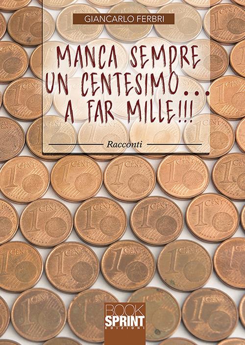 Manca sempre un centesimo... A far mille!!! - Giancarlo Ferbri - copertina
