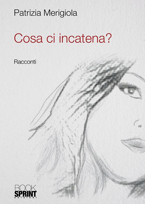 Cosa ci incatena? - Patrizia Merigiola - copertina