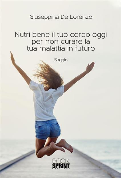 Nutri bene il tuo corpo oggi per non curare la tua malattia in futuro - Giuseppina De Lorenzo - ebook