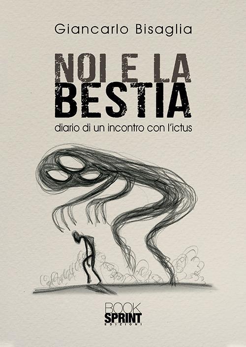 Noi e la bestia. Diario di un incontro con l'ictus - Giancarlo Bisaglia - copertina