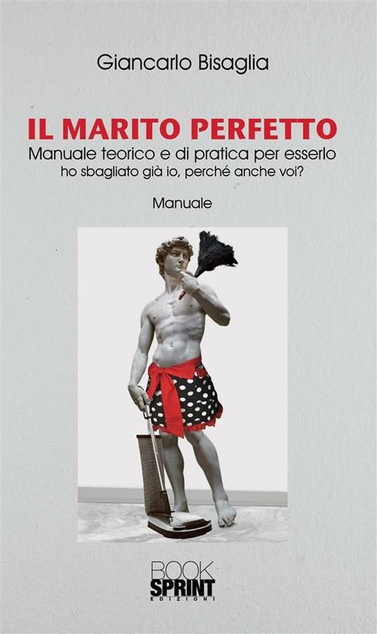Il marito perfetto. Manuale teorico e di pratica per esserlo. Ho sbagliato già io, perché anche voi? - Giancarlo Bisaglia - ebook