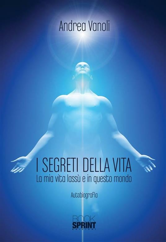 I segreti della vita. La mia vita lassù e in questo mondo - Andrea Vanoli - ebook