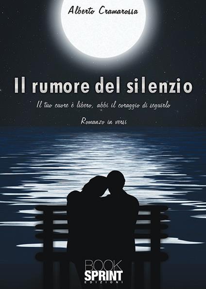 Il rumore del silenzio. Il tuo cuore e libero, abbi il coraggio di seguirlo - Alberto Cramarossa - copertina