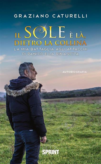 Il sole è là, dietro la collina. La mia battaglia agli attacchi di panico e la rinascita - Graziano Caturelli - ebook