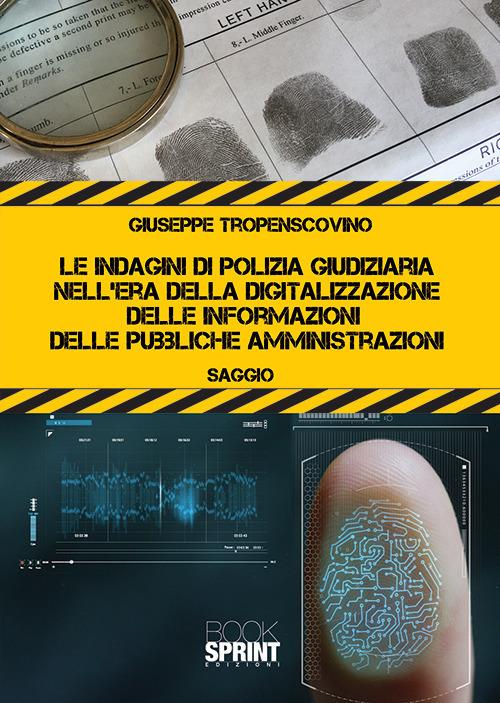 Le indagini di polizia giudiziaria nell’era della digitalizzazione delle informazioni delle pubbliche amministrazioni - Giuseppe Tropensovino - copertina
