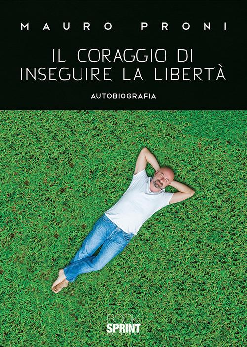 Il coraggio di inseguire la libertà - Mauro Proni - copertina