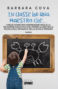 In classe ho una maestra che... Cinque storie per comprendere meglio la relazione educativa con i propri alunni nella scuola dell'infanzia e nella scuola primaria