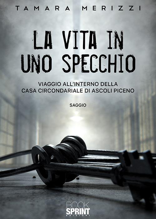 La vita in uno specchio. Viaggio all'interno della casa circondariale di Ascoli Piceno - Tamara Merizzi - copertina