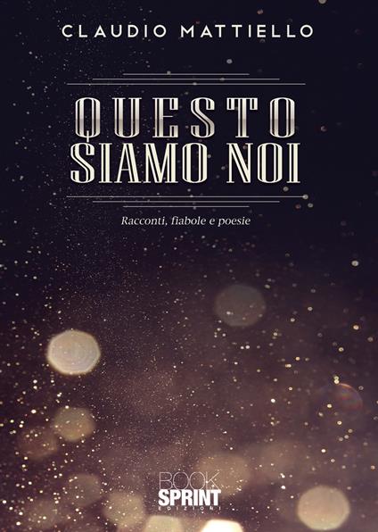 Questo siamo noi. Racconti, fiabole e poesie - Claudio Mattiello - copertina