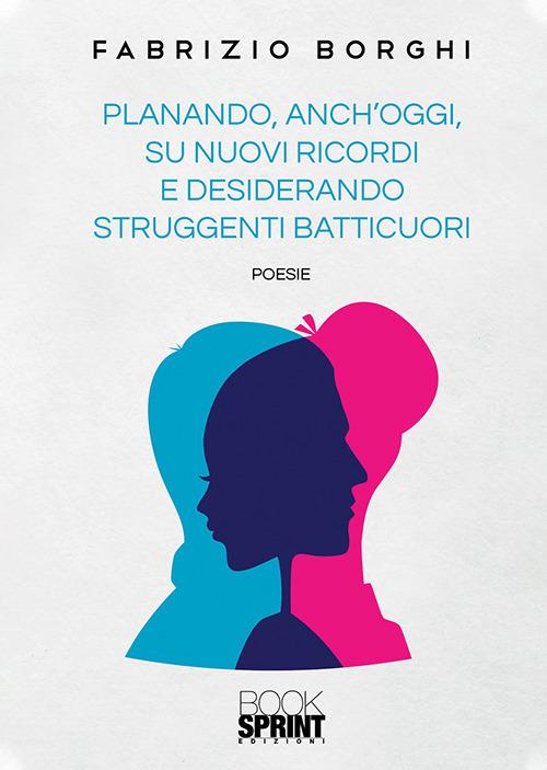 Planando, anch’oggi, su nuovi ricordi e desiderando struggenti batticuori - Fabrizio Borghi - copertina