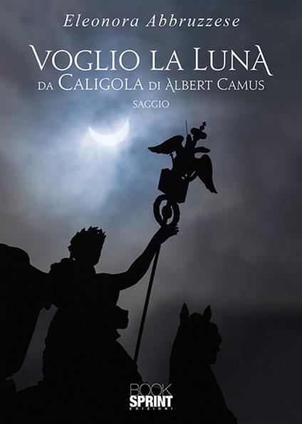 Voglio la Luna. Da Caligola di Albert Camus - Eleonora Abbruzzese - copertina