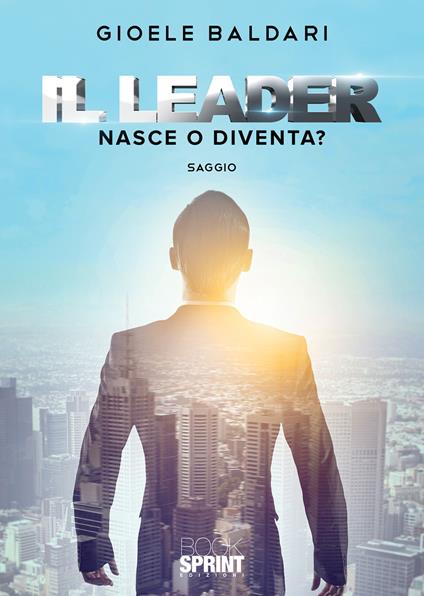 Il leader. Nasce o diventa? - Gioele Baldari - copertina