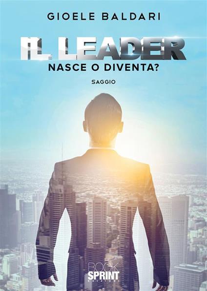 Il leader. Nasce o diventa? - Gioele Baldari - ebook
