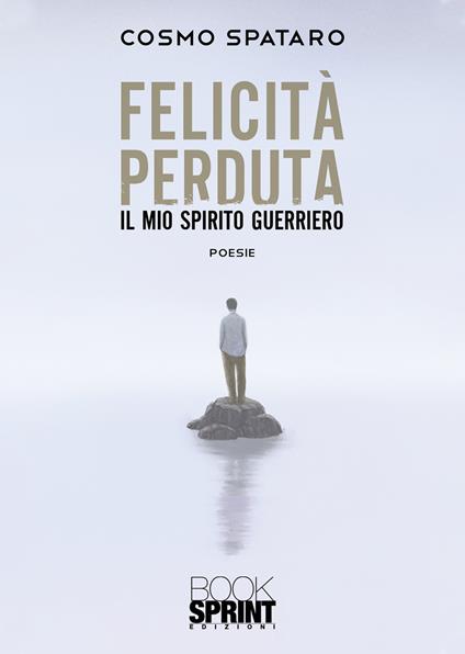 Felicità perduta. Il mio spirito guerriero - Cosmo Spataro - copertina