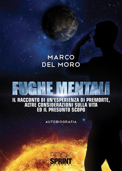 Fughe mentali. Il racconto di un'esperienza di premorte, altre considerazioni sulla vita ed il presunto scopo - Marco Del Moro - ebook