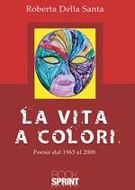 La vita a colori. Poesie dal 1963 al 2008